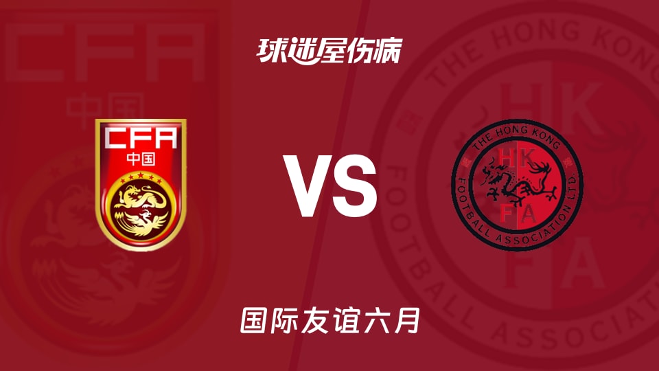 【國(guó)際友誼六月】中國(guó)U23vs中國(guó)香港U23傷病名單最新(2026年06月15日)